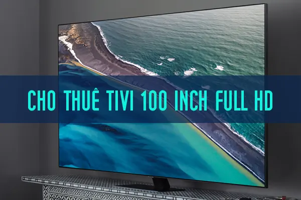 Cho Thuê Tivi 100 Inch Full HD Giá Rẻ Tại TPHCM