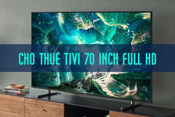 Cho Thuê Tivi 70 Inch Chất Lượng FULL HD Giá Rẻ