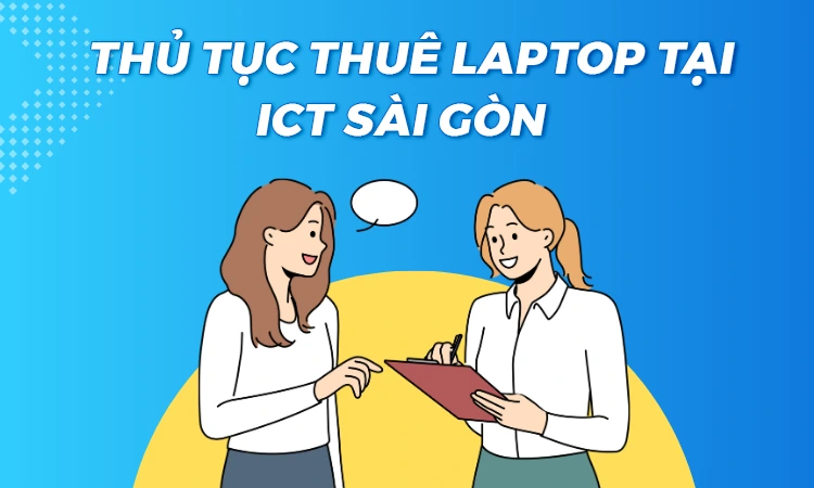 ICT Sài Gòn hỗ trợ thủ tục thuê laptop đơn giản, nhanh chóng